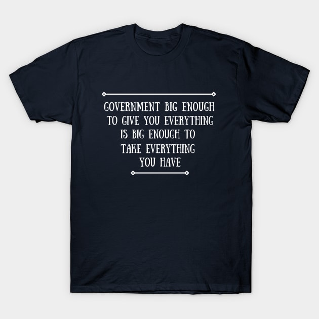 Government Big Enough To Give You Everything, Can Take Everything T-Shirt by Artsy Y'all